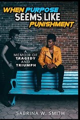 When Purpose Seems Like Punishment: A Memoir of Tragedy and Triumph